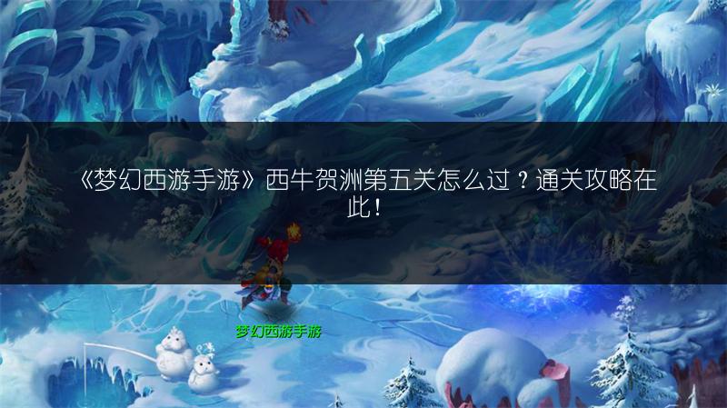 《梦幻西游手游》西牛贺洲第五关怎么过？通关攻略在此！