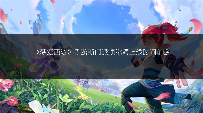 《梦幻西游》手游新门派须弥海上线时间前瞻