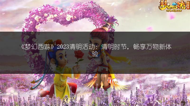 《梦幻西游》2023清明活动：清明时节，畅享万物新体验