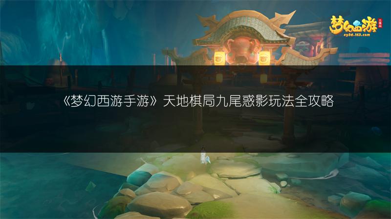 《梦幻西游手游》天地棋局九尾惑影玩法全攻略
