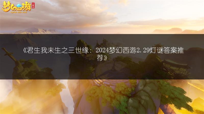《君生我未生之三世缘：2024梦幻西游2.29灯谜答案推荐》