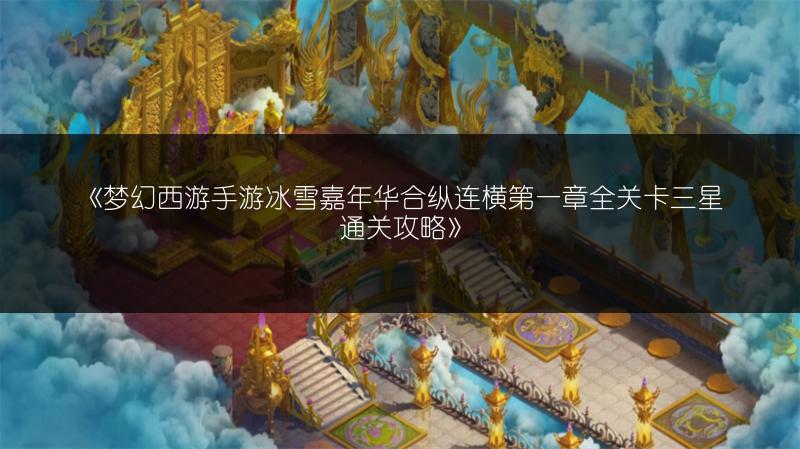 《梦幻西游手游冰雪嘉年华合纵连横第一章全关卡三星通关攻略》