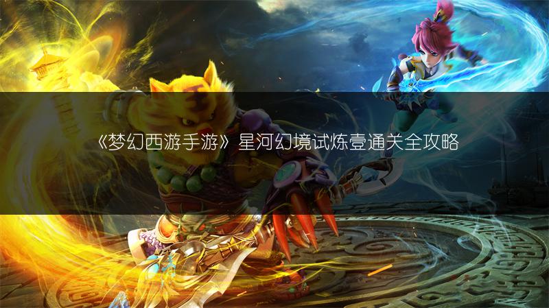 《梦幻西游手游》星河幻境试炼壹通关全攻略