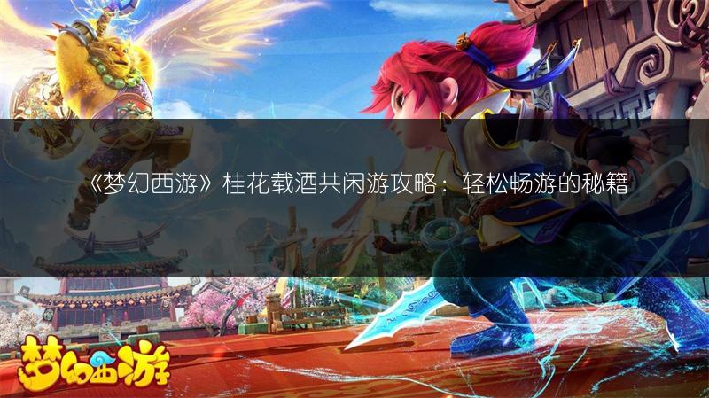 《梦幻西游》桂花载酒共闲游攻略：轻松畅游的秘籍