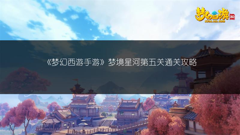 《梦幻西游手游》梦境星河第五关通关攻略