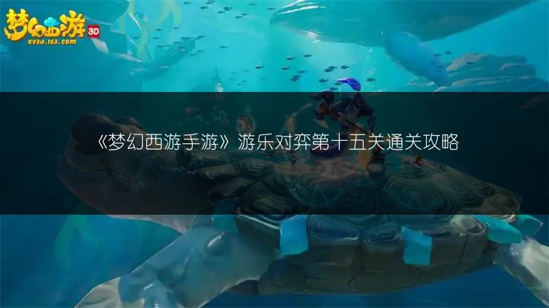 《梦幻西游手游》游乐对弈第十五关通关攻略