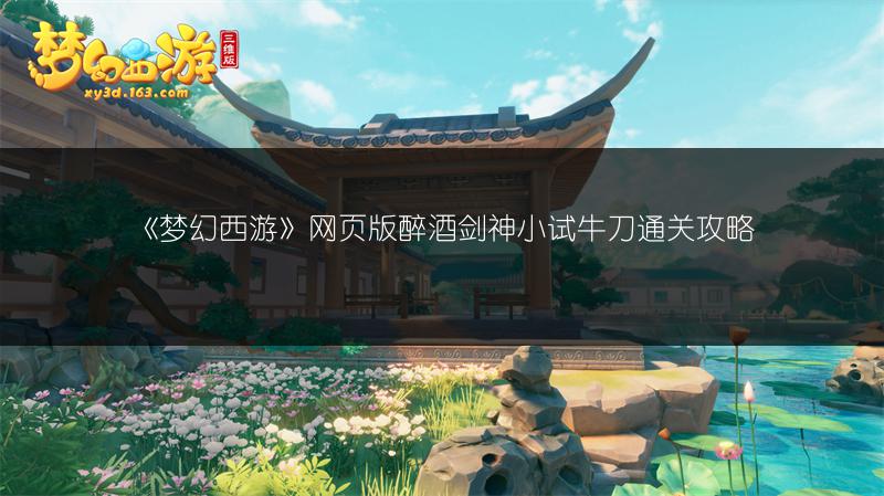 《梦幻西游》网页版醉酒剑神小试牛刀通关攻略