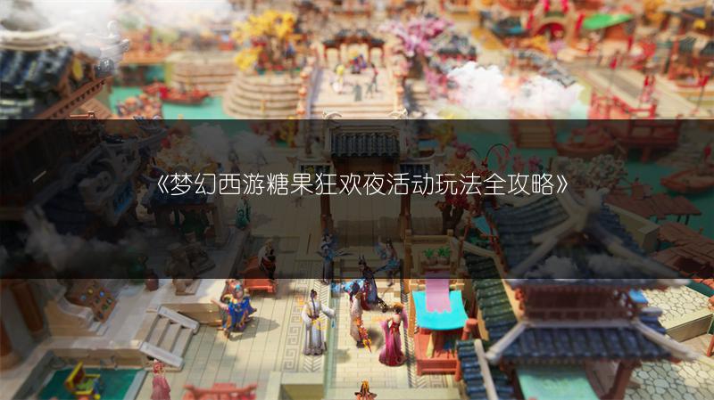 《梦幻西游糖果狂欢夜活动玩法全攻略》