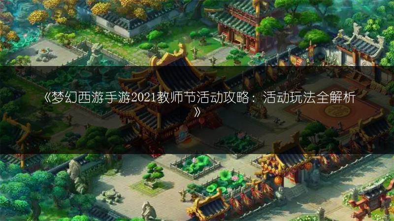 《梦幻西游手游2021教师节活动攻略：活动玩法全解析》