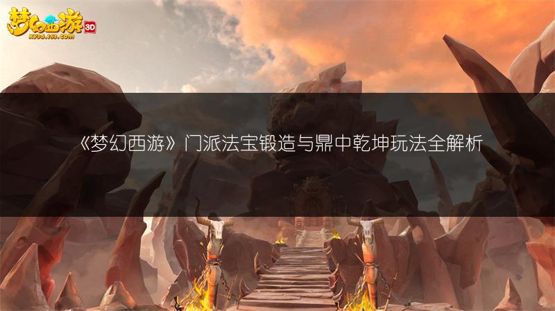 《梦幻西游》门派法宝锻造与鼎中乾坤玩法全解析