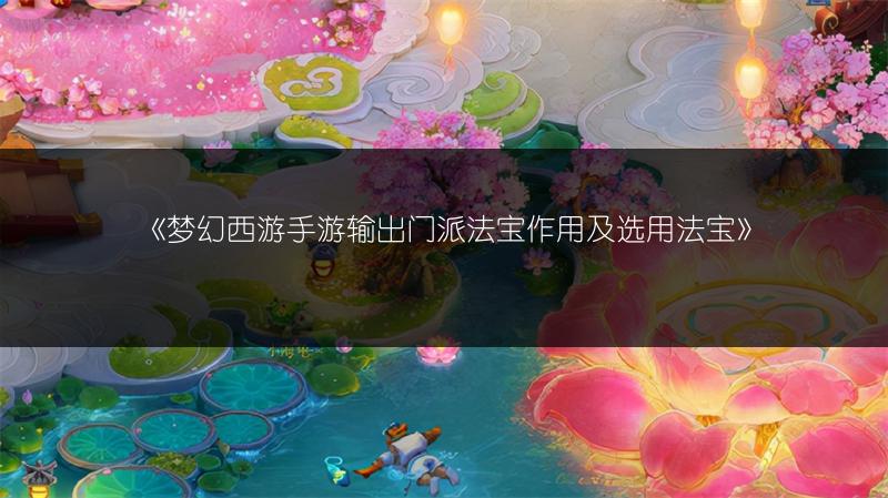 《梦幻西游手游输出门派法宝作用及选用法宝》
