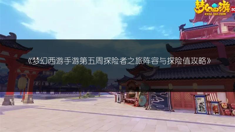 《梦幻西游手游第五周探险者之旅阵容与探险值攻略》