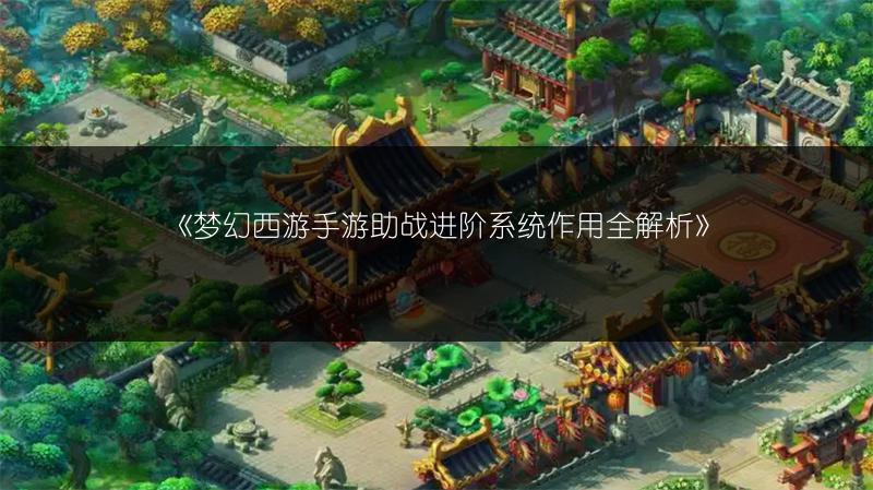 《梦幻西游手游助战进阶系统作用全解析》