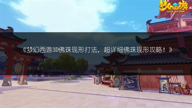 《梦幻西游3D佛珠现形打法，超详细佛珠现形攻略！》