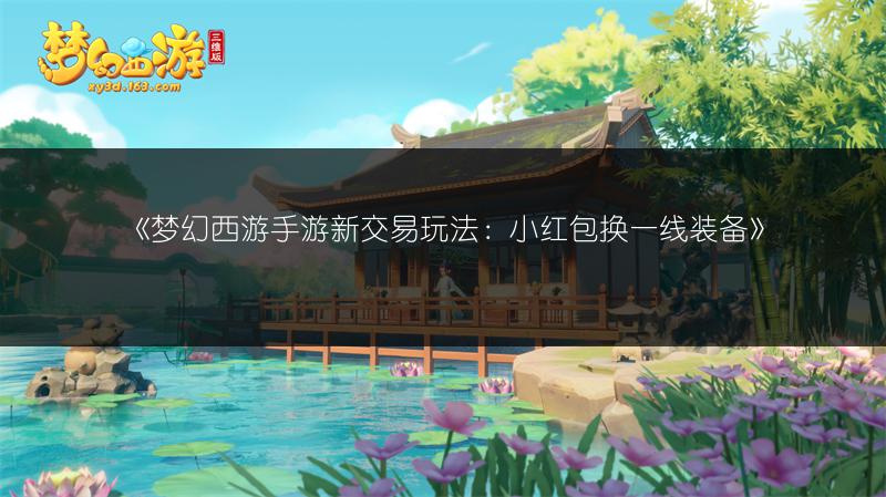 《梦幻西游手游新交易玩法：小红包换一线装备》