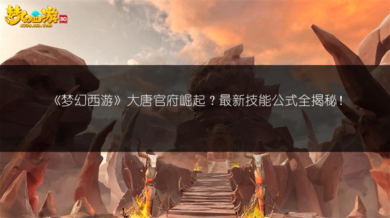 《梦幻西游》大唐官府崛起?最新技能公式全揭秘!