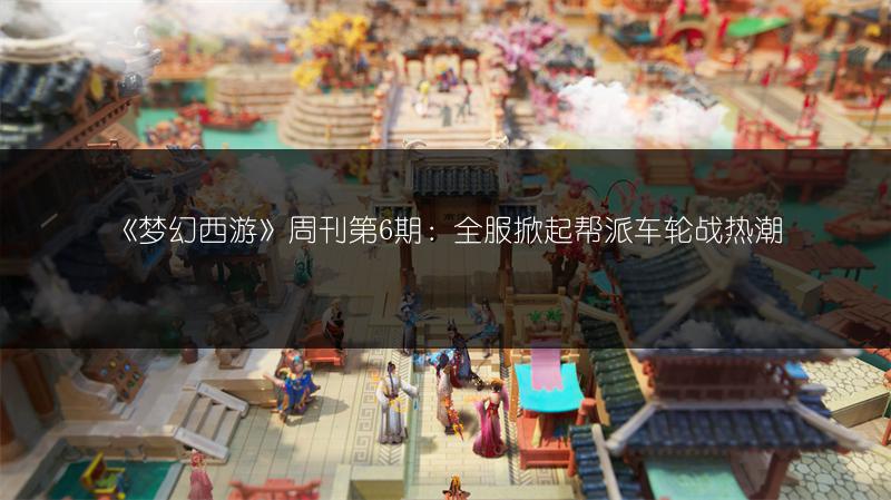 《梦幻西游》周刊第6期:全服掀起帮派车轮战热潮