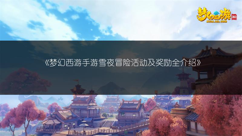 《梦幻西游手游雪夜冒险活动及奖励全介绍》
