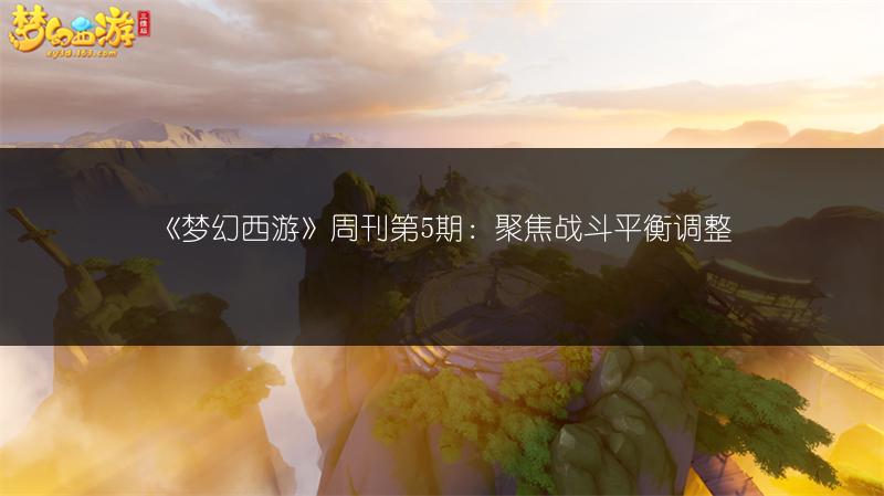 《梦幻西游》周刊第5期:聚焦战斗平衡调整