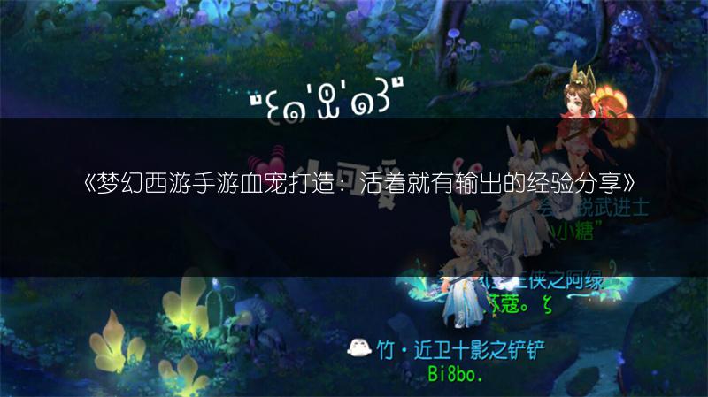 《梦幻西游手游血宠打造：活着就有输出的经验分享》