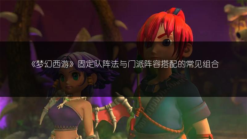 《梦幻西游》固定队阵法与门派阵容搭配的常见组合