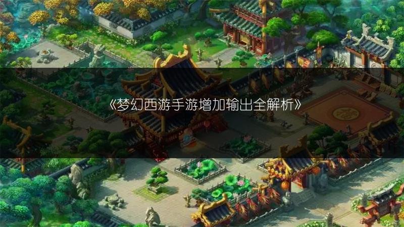 《梦幻西游手游增加输出全解析》