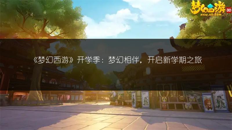 《梦幻西游》开学季：梦幻相伴，开启新学期之旅