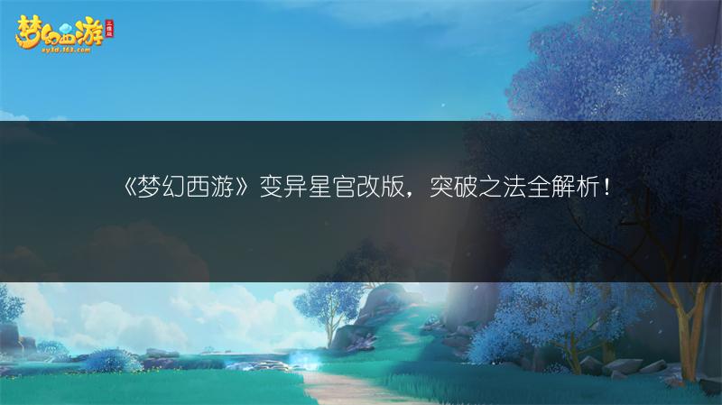 《梦幻西游》变异星官改版,突破之法全解析!