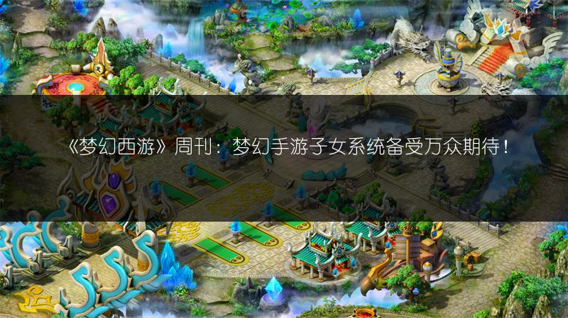 《梦幻西游》周刊：梦幻手游子女系统备受万众期待！