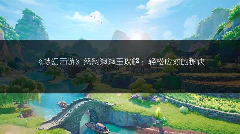 《梦幻西游》怒怼泡泡王攻略：轻松应对的秘诀