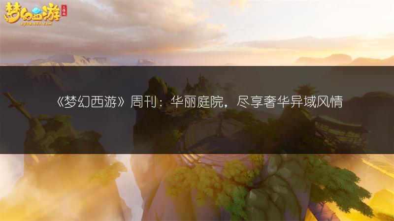 《梦幻西游》周刊:华丽庭院,尽享奢华异域风情