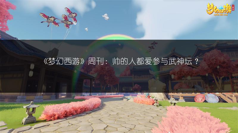 《梦幻西游》周刊:帅的人都爱参与武神坛?