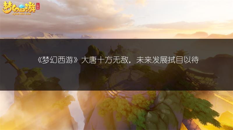 《梦幻西游》大唐十方无敌,未来发展拭目以待