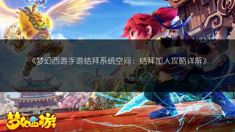 《梦幻西游手游结拜系统空间:结拜加人攻略详解》