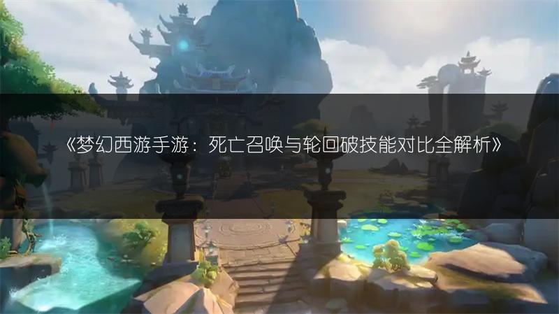 《梦幻西游手游：死亡召唤与轮回破技能对比全解析》
