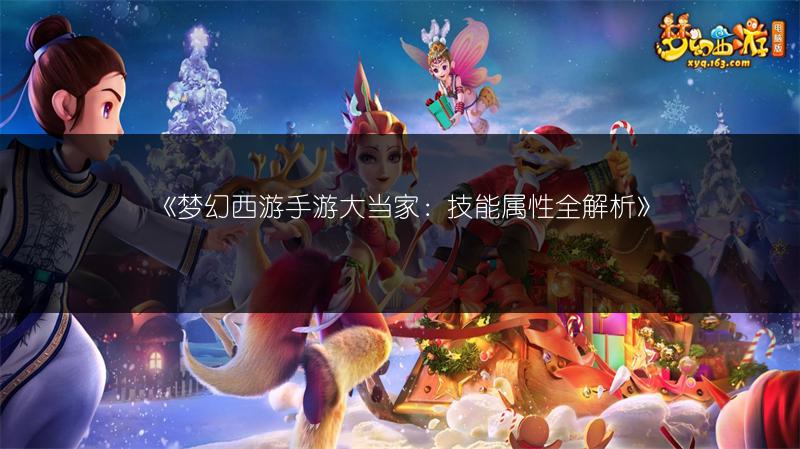 《梦幻西游手游大当家：技能属性全解析》