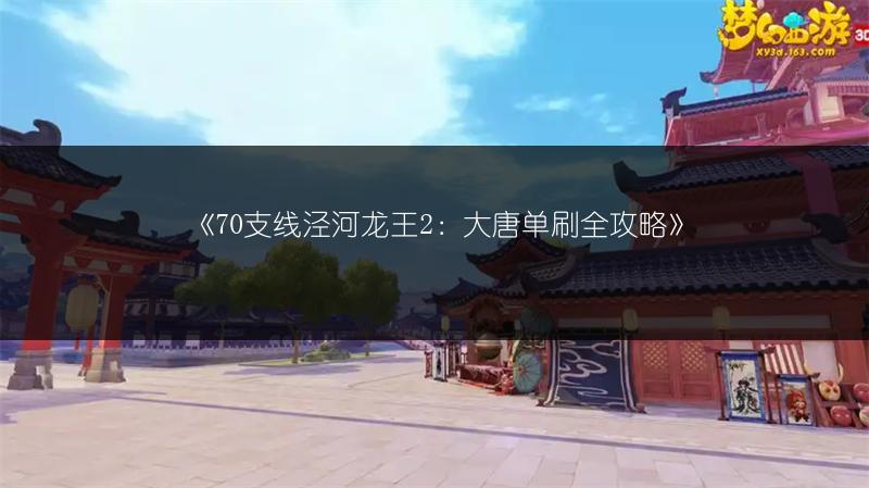 《70支线泾河龙王2:大唐单刷全攻略》