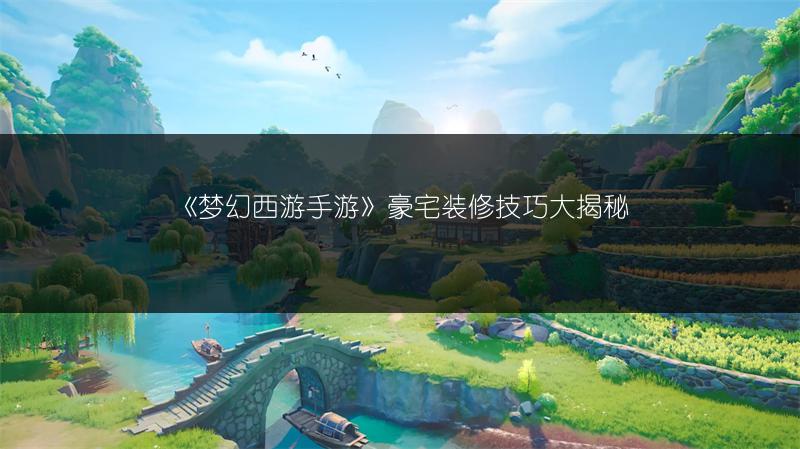 《梦幻西游手游》豪宅装修技巧大揭秘