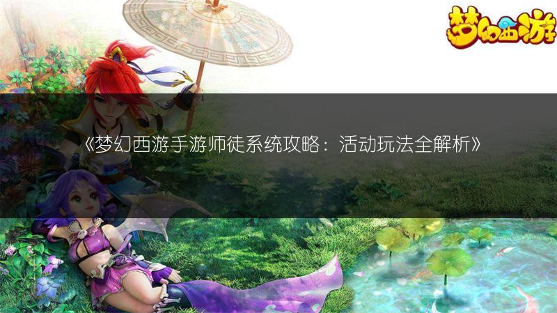 《梦幻西游手游师徒系统攻略：活动玩法全解析》
