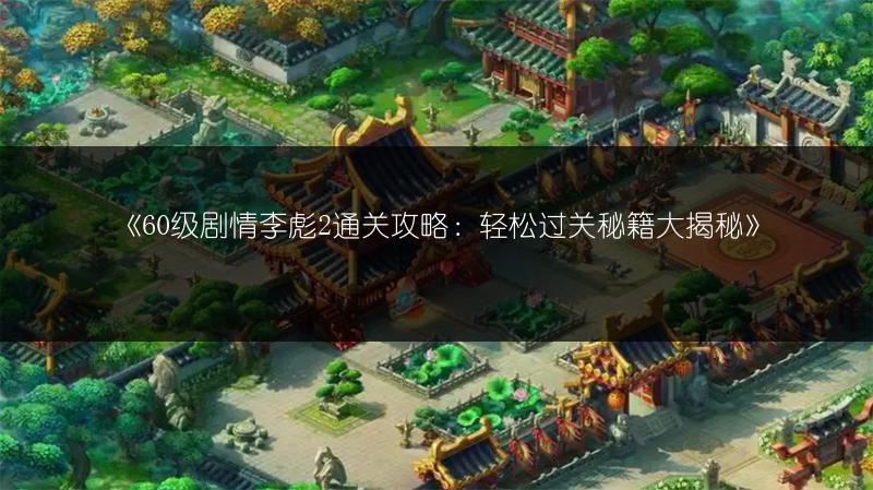 《60级剧情李彪2通关攻略:轻松过关秘籍大揭秘》