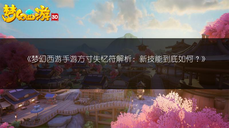 《梦幻西游手游方寸失忆符解析：新技能到底如何？》
