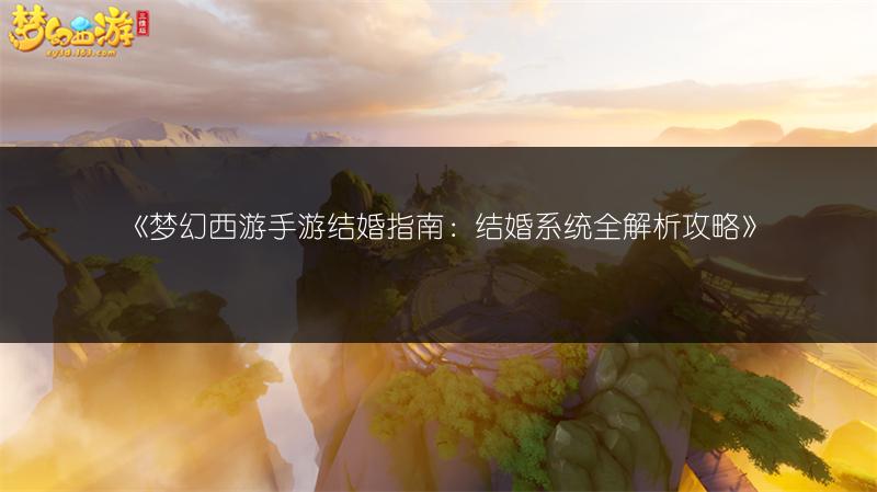 《梦幻西游手游结婚指南：结婚系统全解析攻略》