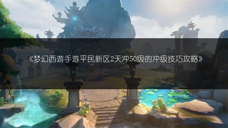 《梦幻西游手游平民新区2天冲50级的冲级技巧攻略》