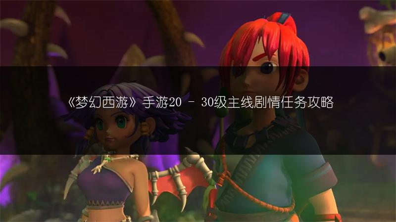 《梦幻西游》手游20 - 30级主线剧情任务攻略