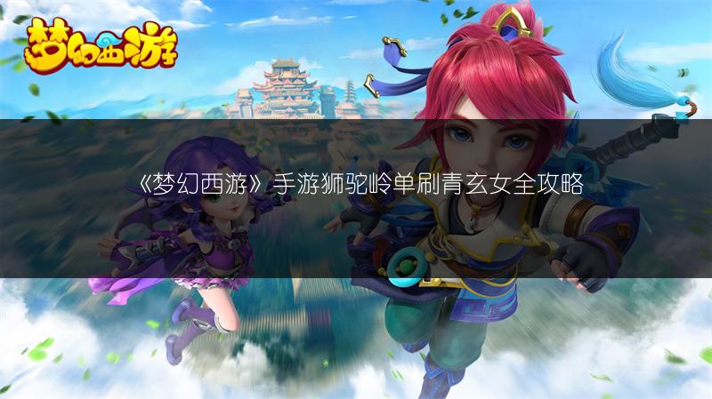 《梦幻西游》手游狮驼岭单刷青玄女全攻略