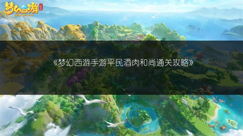 《梦幻西游手游平民酒肉和尚通关攻略》