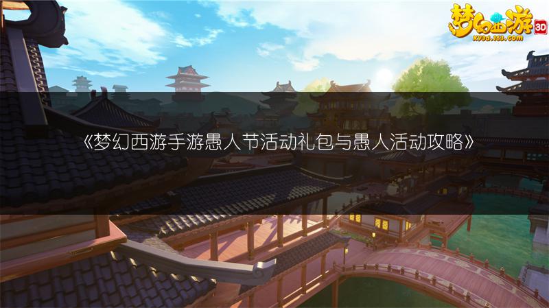 《梦幻西游手游愚人节活动礼包与愚人活动攻略》