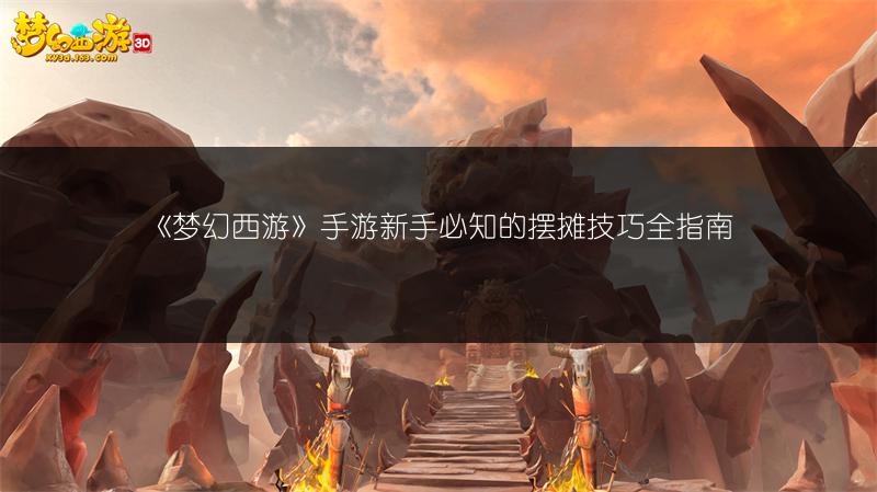 《梦幻西游》手游新手必知的摆摊技巧全指南