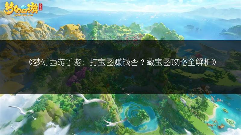 《梦幻西游手游：打宝图赚钱否？藏宝图攻略全解析》