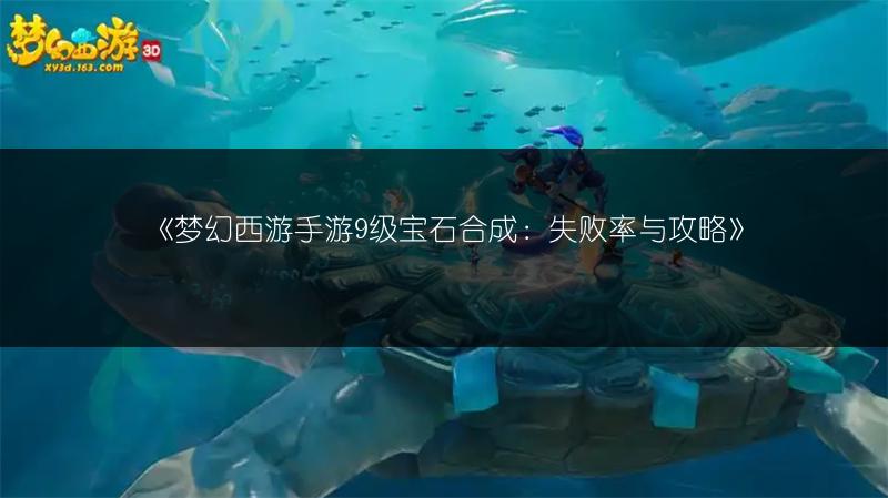 《梦幻西游手游9级宝石合成：失败率与攻略》